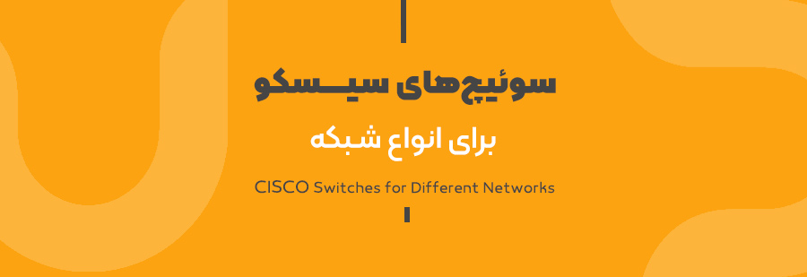 راهنمای انتخاب سوئیچ‌های سیسکو برای انواع شبکه
